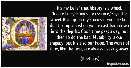 http://izquotes.com/quotes-pictures/quote-it-s-my-belief-that-history-is-a-wheel-inconstancy-is-my-very-essence-says-the-wheel-rise-up-boethius-338704.jpg